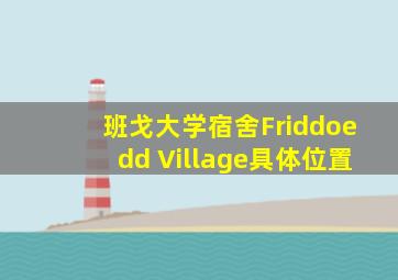 班戈大学宿舍Friddoedd Village具体位置